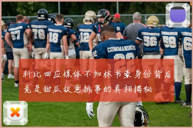 科比回应媒体不知林书豪身份背后竟是甜瓜故意挑事的真相揭秘