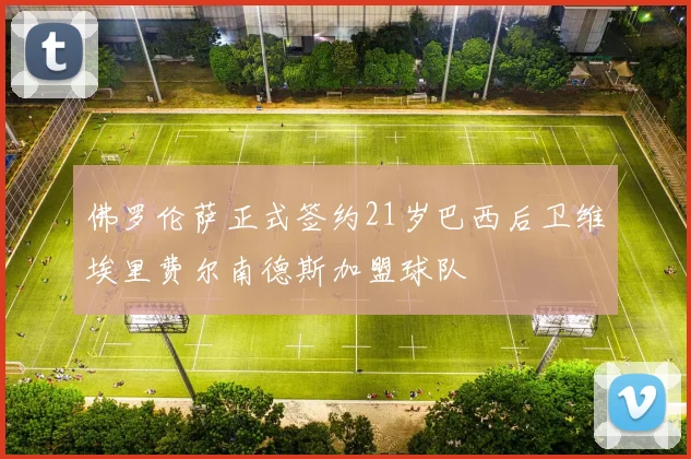 佛罗伦萨正式签约21岁巴西后卫维埃里费尔南德斯加盟球队