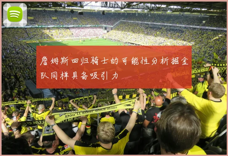 詹姆斯回归骑士的可能性分析掘金队同样具备吸引力