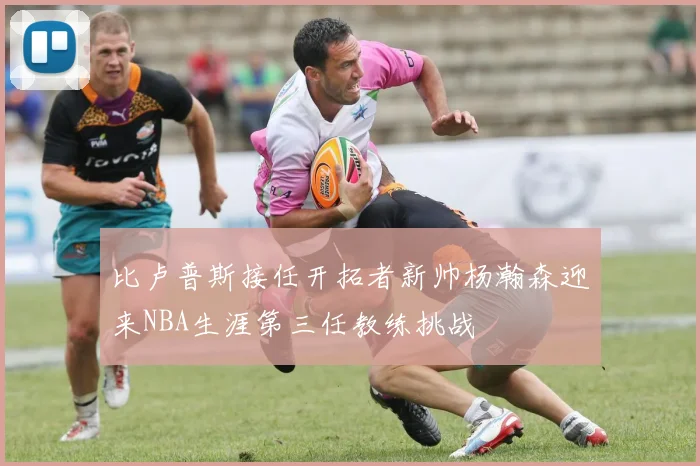比卢普斯接任开拓者新帅杨瀚森迎来NBA生涯第三任教练挑战