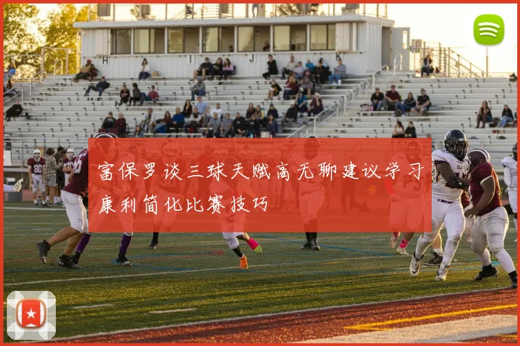 富保罗谈三球天赋高无聊建议学习康利简化比赛技巧
