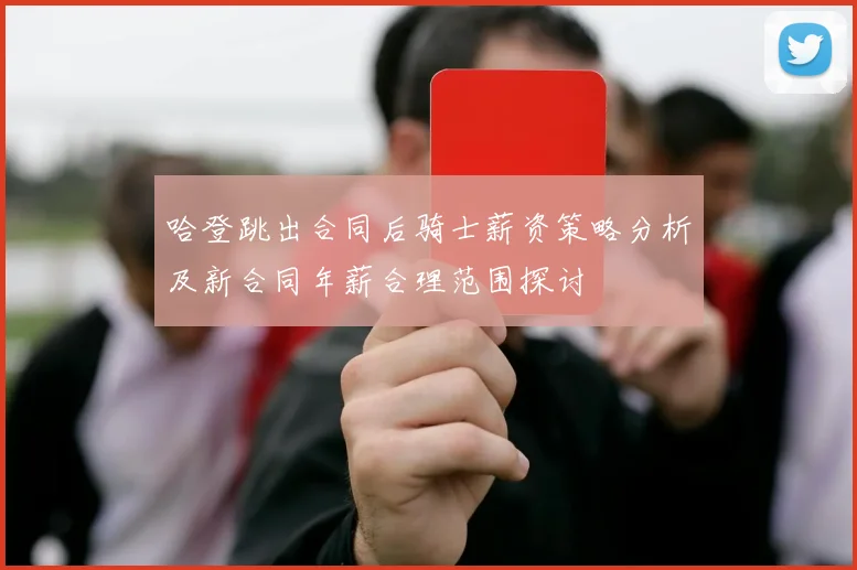 哈登跳出合同后骑士薪资策略分析及新合同年薪合理范围探讨