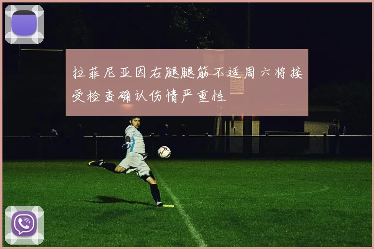 拉菲尼亚因右腿腿筋不适周六将接受检查确认伤情严重性