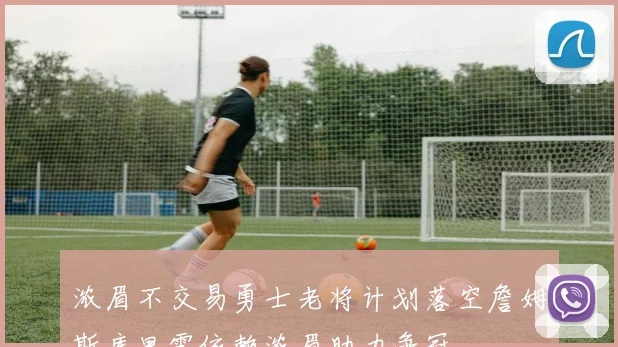 浓眉不交易勇士老将计划落空詹姆斯库里需依赖浓眉助力争冠