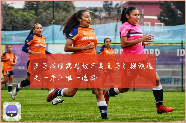 罗马诺透露恩佐只是皇马引援候选之一并非唯一选择